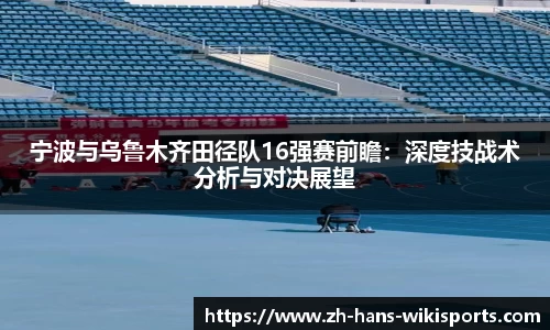 宁波与乌鲁木齐田径队16强赛前瞻:深度技战术分析与对决展望
