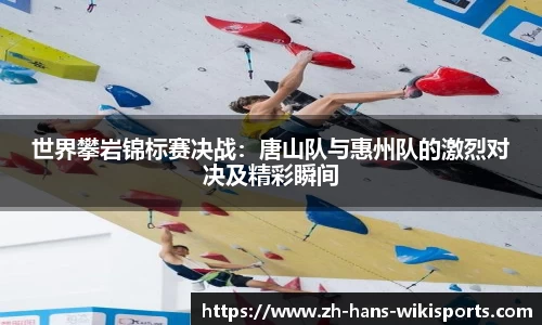 世界攀岩锦标赛决战:唐山队与惠州队的激烈对决及精彩瞬间
