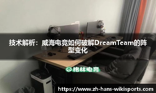 技术解析:威海电竞如何破解DreamTeam的阵型变化